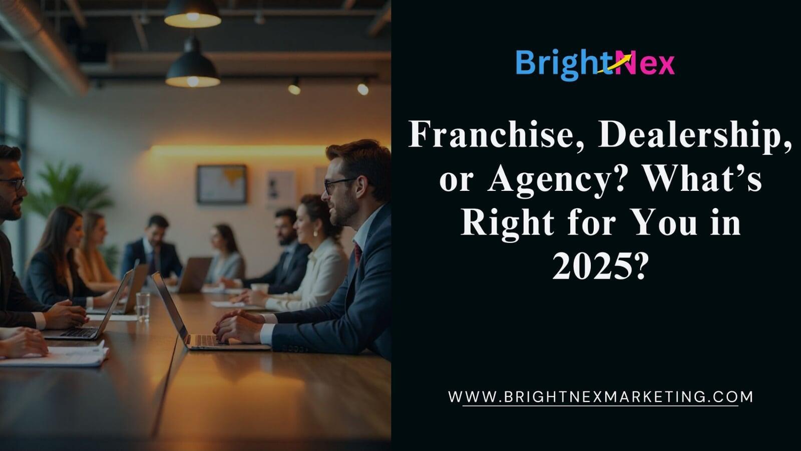 Franchise, Dealership, or Agency? What’s Right for You in 2025?